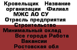 Кровельщик › Название организации ­ Филиал МЖС АО СУ-155 › Отрасль предприятия ­ Строительство › Минимальный оклад ­ 35 000 - Все города Работа » Вакансии   . Ростовская обл.,Зверево г.